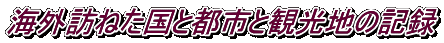 海外訪ねた国と都市と観光地の記録